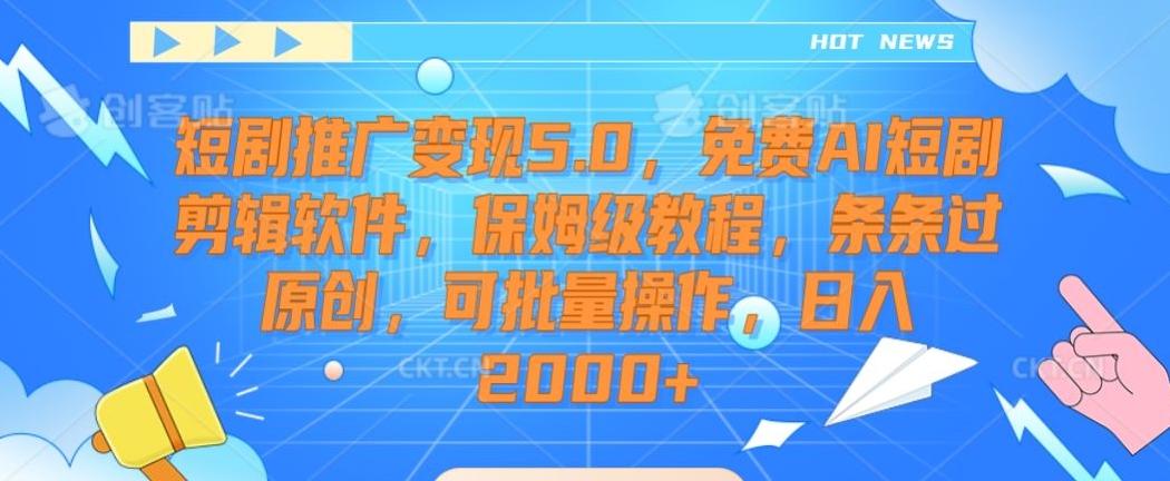 短剧推广变现5.0，免费AI短剧剪辑软件，保姆级教程，条条过原创，可批量操作，日入2000+【揭秘】-康仁安资源