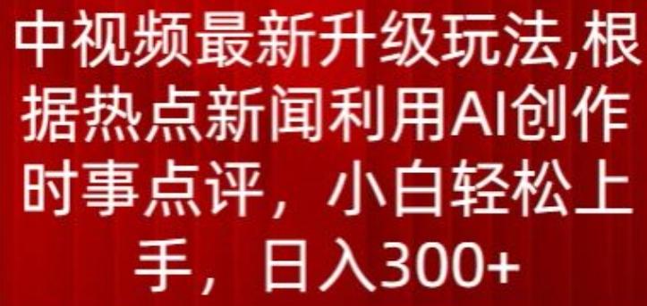 中视频最新升级玩法，根据热点新闻利用AI创作时事点评，日入300+【揭秘】-康仁安资源