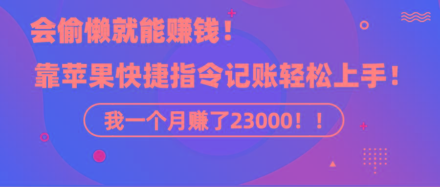 《会偷懒就能赚钱！靠苹果快捷指令自动记账轻松上手，一个月变现23000！》-康仁安资源