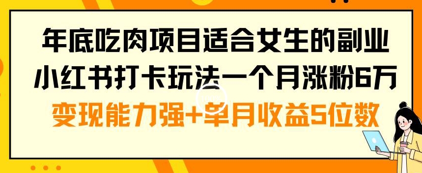 年底吃肉项目适合女生的副业小红书打卡玩法一个月涨粉6万+变现能力强+单月收益5位数【揭秘】-康仁安资源