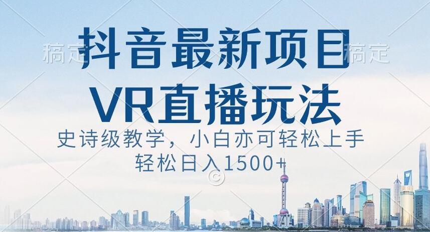 抖音最新VR直播玩法，史诗级教学，小白也可轻松上手轻松日入1500+【揭秘】-康仁安资源