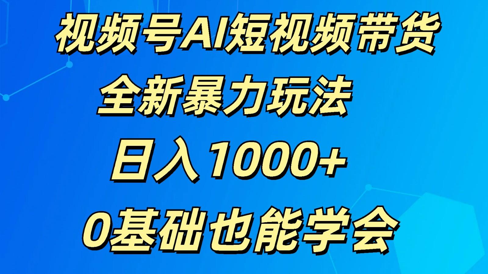 视频号AI短视频带货掘金计划全新暴力玩法 日入1000+ 0基础也能学会-康仁安资源