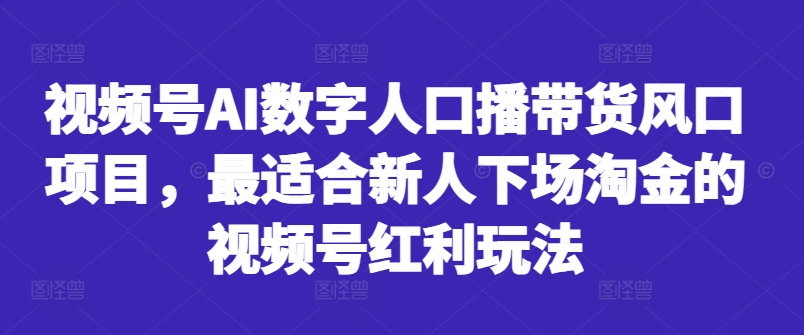 视频号AI数字人口播带货风口项目，最适合新人下场淘金的视频号红利玩法-康仁安资源