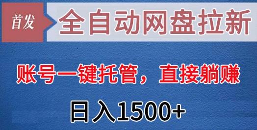 全自动网盘拉新，账号一键托管，直接躺赚，日入1500+(可放大，可团队)-康仁安资源