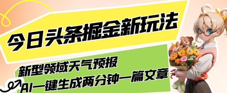 今日头条掘金新玩法，关于新型领域天气预报，AI一键生成两分钟一篇文章，复制粘贴轻松月入5000+-康仁安资源