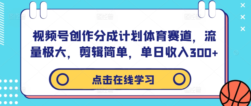 视频号创作分成计划体育赛道，流量极大，剪辑简单，单日收入300+-康仁安资源
