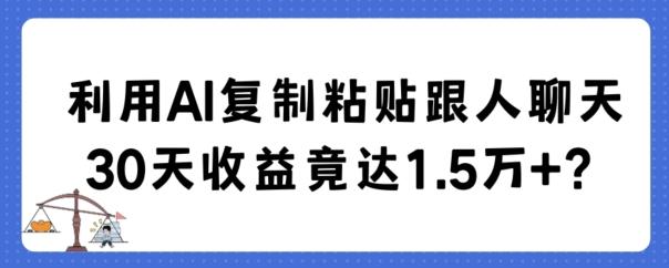 利用AI复制粘贴跟人聊天30天收益竟达1.5万+【揭秘】-康仁安资源