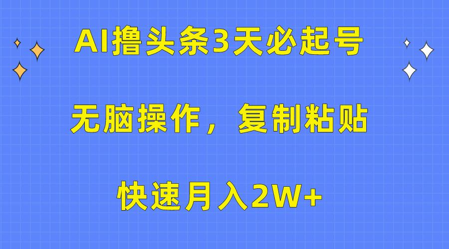 (10043期)AI撸头条3天必起号，无脑操作3分钟1条，复制粘贴快速月入2W+-康仁安资源