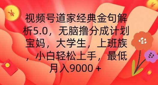 视频号道家经典金句解析5.0.无脑撸分成计划，小白轻松上手，最低月入9000+【揭秘】-康仁安资源