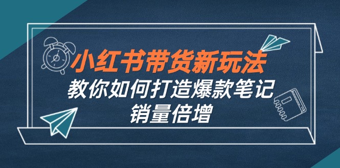 小红书带货新玩法【9月课程】教你如何打造爆款笔记，销量倍增(无水印-康仁安资源