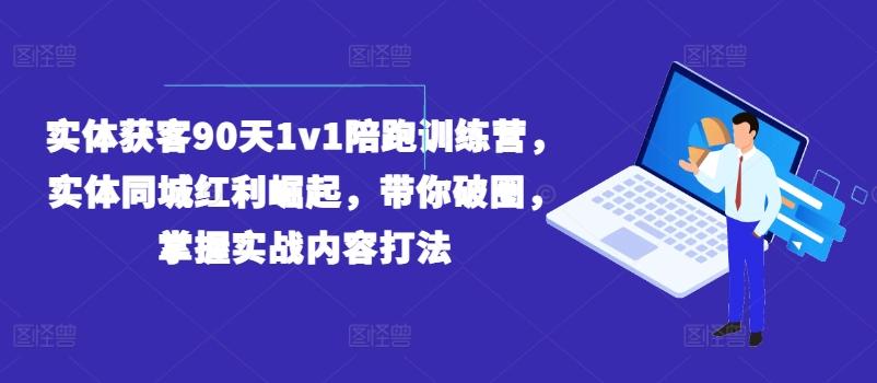 实体获客90天1v1陪跑训练营，实体同城红利崛起，带你破圈，掌握实战内容打法-康仁安资源