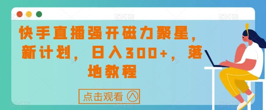 快手直播强开磁力聚星，新计划，日入300+，落地教程-康仁安资源