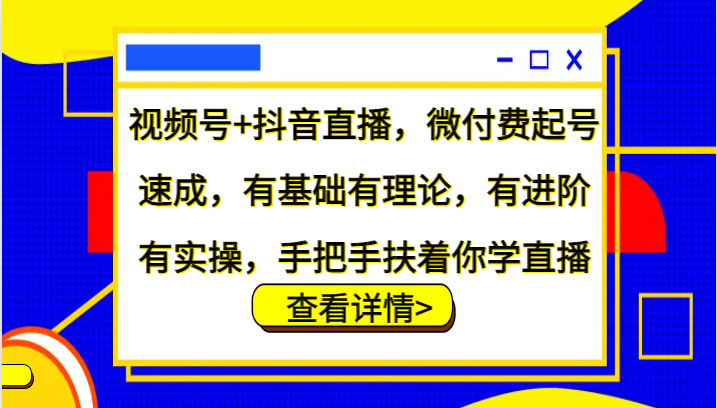 视频号+抖音直播，微付费起号速成，有基础有理论，有进阶有实操，手把手扶着你学直播-康仁安资源