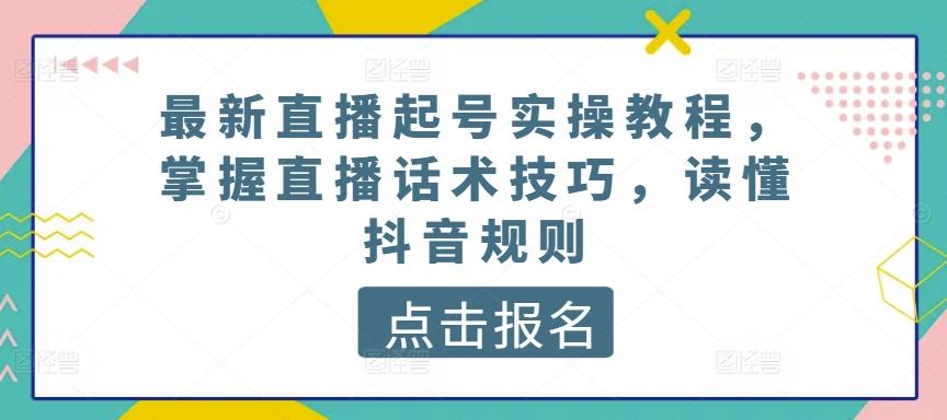 最新直播起号实操教程，掌握直播话术技巧，读懂抖音规则-康仁安资源