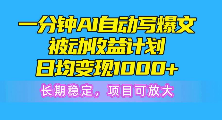 一分钟AI爆文被动收益计划，日均变现1000+，长期稳定，项目可放大-康仁安资源
