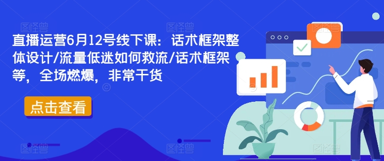 直播运营6月12号线下课：话术框架整体设计/流量低迷如何救流/话术框架等，全场燃爆，非常干货-康仁安资源