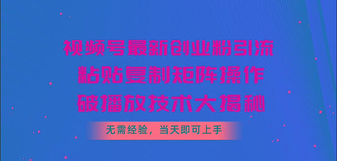 视频号最新创业粉引流，粘贴复制矩阵操作，破播放技术大揭秘，无需经验…-康仁安资源