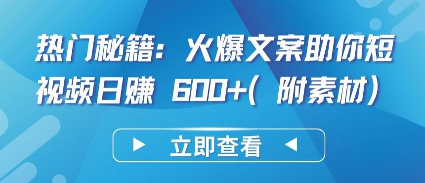 热门秘籍：火爆文案助你短视频日赚 600+(附素材)【揭秘】-康仁安资源