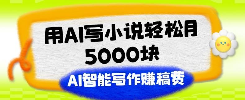 用AI写小说轻松月5000块、AI智能写作赚稿费、【附加一对一指导】-康仁安资源