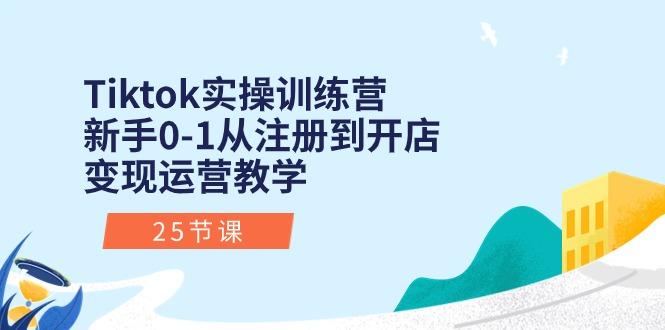 Tiktok实操训练营：新手0-1从注册到开店变现运营教学(25节课-康仁安资源