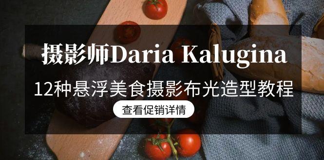摄影师Daria Kalugina 12种悬浮美食摄影布光造型教程-21节课-中文字幕-康仁安资源