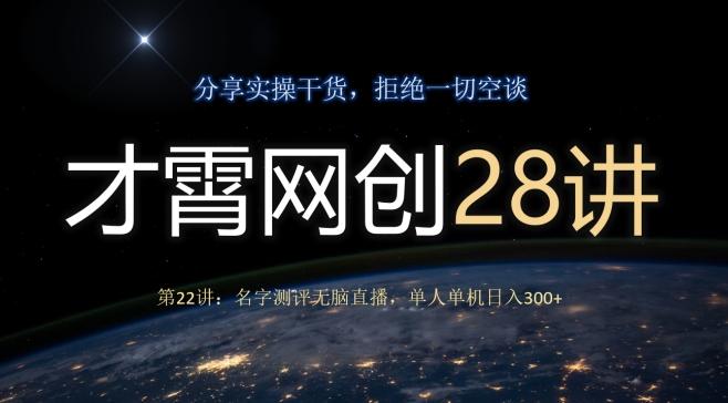 才霄网创28讲第22讲：名字测评无脑直播，单人单机日入300-康仁安资源