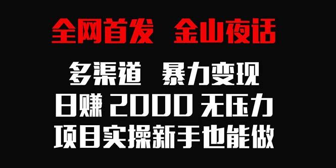 全网首发，金山夜话多渠道暴力变现，日赚2000无压力，项目实操新手也能做-康仁安资源