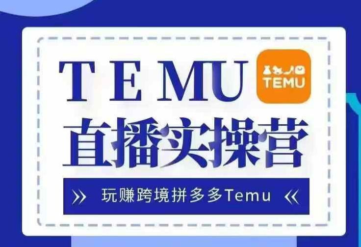 Temu直播实战营，玩赚跨境拼多多Temu，国内电商卷就出海赚美金-康仁安资源
