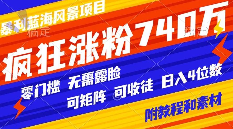 暴利蓝海风景项目疯狂涨粉740w，0门槛，无需露脸，可矩阵，可收徒，日入4位数【附教程和素材】-康仁安资源