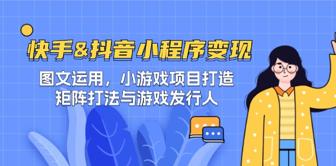 快手&抖音-小程序变现 图文运用/小游戏项目打造/矩阵打法与游戏发行人-康仁安资源