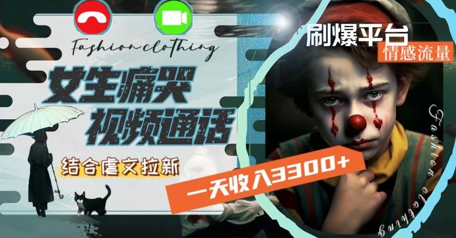 一天收入3300+，用女生痛哭视频通话结合虐文拉新，刷爆平台情感流量【揭秘】-康仁安资源
