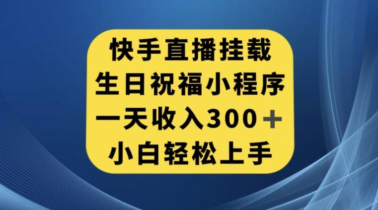 快手挂载生日祝福小程序，一天收入300+，小白轻松上手【揭秘】-康仁安资源