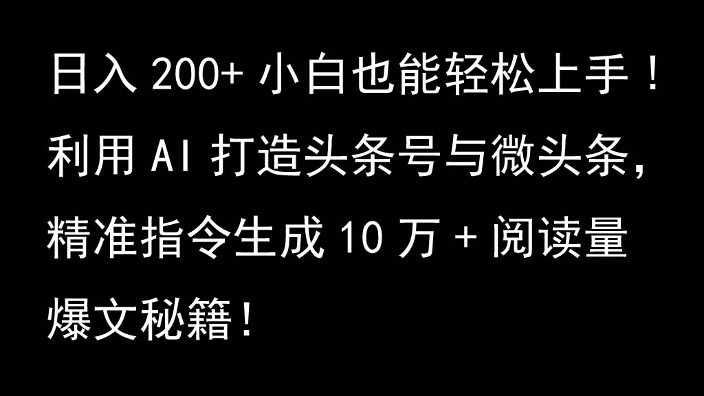 利用AI打造头条号与微头条，精准指令生成10万+阅读量爆文秘籍！日入200+小白也能轻…-康仁安资源