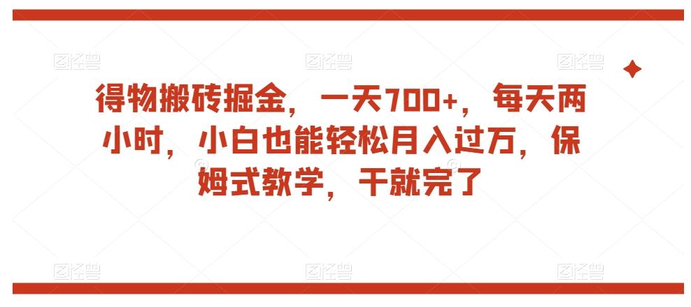 得物搬砖掘金，一天700+，每天两小时，小白也能轻松月入过万，保姆式教学，干就完了-康仁安资源
