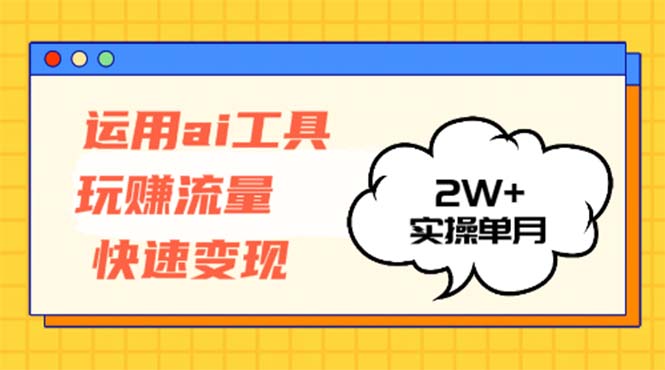 运用AI工具玩赚流量快速变现 实操单月2w+-康仁安资源