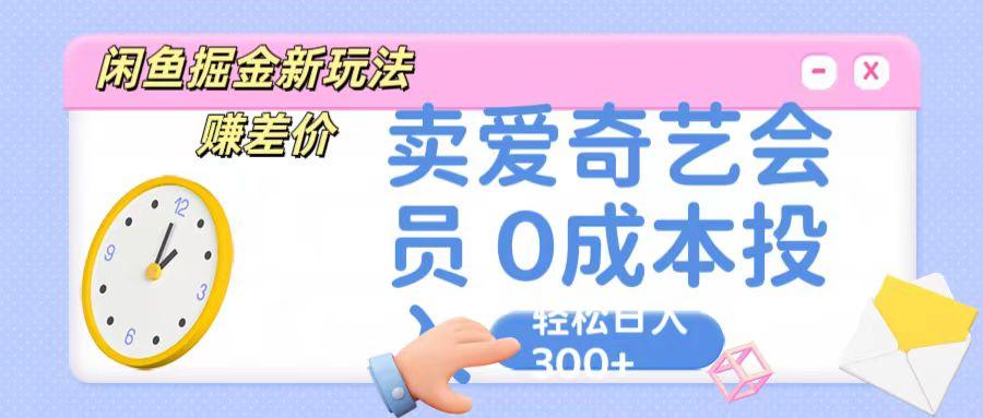 咸鱼掘金新玩法 赚差价 卖爱奇艺会员 0成本投入 轻松日收入300+-康仁安资源
