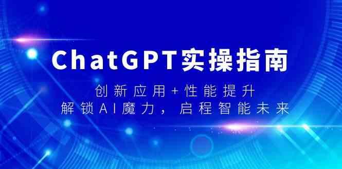 ChatGPT实操指南，创新应用+性能提升，解锁AI魔力，启程智能未来-康仁安资源