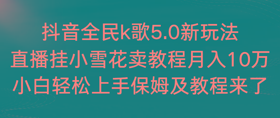 抖音全民k歌5.0新玩法，直播挂小雪花卖教程月入10万，小白轻松上手，保...-康仁安资源