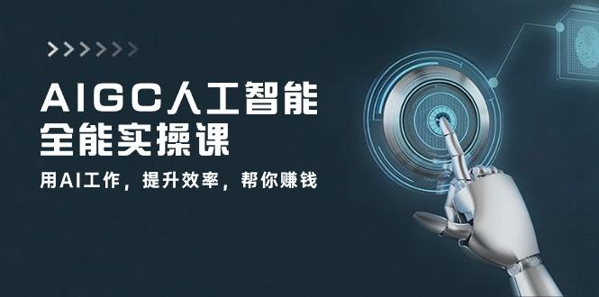 AIGC 人工智能全能实操课：用AI工作，提升效率，帮你赚钱(33节课-康仁安资源