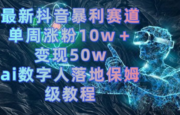 最新抖音暴利赛道，单周涨粉10w＋变现50w的ai数字人落地保姆级教程【揭秘】-康仁安资源