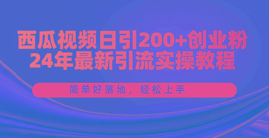 西瓜视频日引200+创业粉，24年最新引流实操教程，简单好落地，轻松上手-康仁安资源