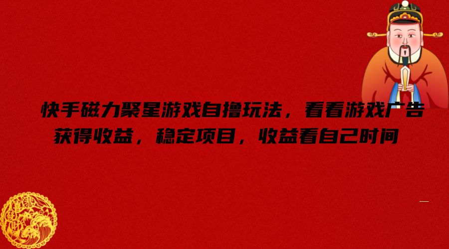 快手磁力聚星游戏自撸玩法，看看游戏广告获得收益，稳定项目，收益看自己时间【揭秘】-康仁安资源