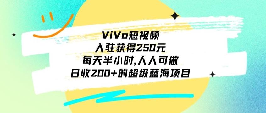 ViVo短视频，入驻获得250元，每天半小时，日收200+的超级蓝海项目，人人可做-康仁安资源