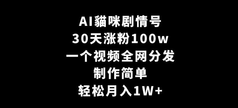 AI貓咪剧情号，30天涨粉100w，制作简单，一个视频全网分发，轻松月入1W+【揭秘】-康仁安资源