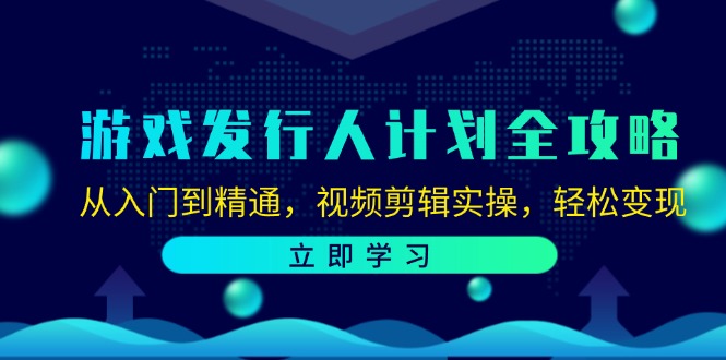 游戏发行人计划全攻略：从入门到精通，视频剪辑实操，轻松变现-康仁安资源