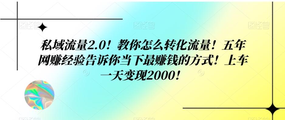 私域流量2.0！教你怎么转化流量！五年网赚经验告诉你当下最赚钱的方式！上车一天变现2000！-康仁安资源