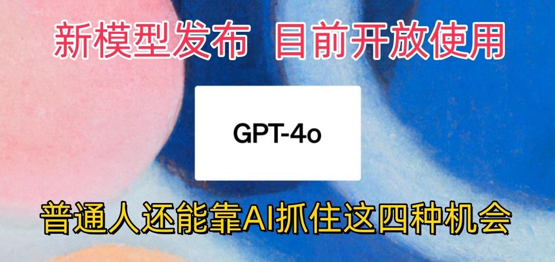 最强模型ChatGPT-4omni震撼发布，目前开放使用，普通人可以利用AI抓住的四...-康仁安资源