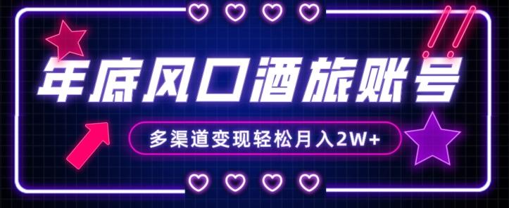 年底大风口旅游赛道酒旅账号，多渠道变现，小白也能月入2W+【揭秘】-康仁安资源