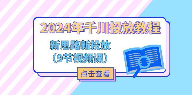 2024年千川投放教程，新思路+新投放(9节视频课-康仁安资源