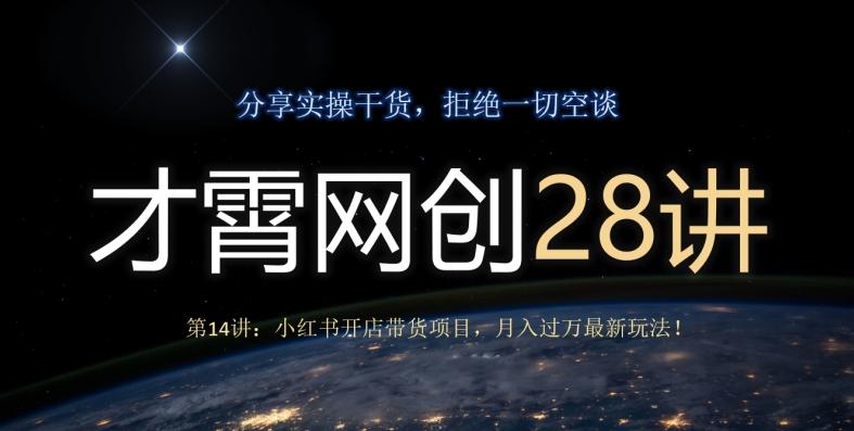 才霄网创28讲第14讲：小红书开店带货项目，月入过万最新玩法！-康仁安资源